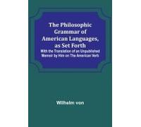 The Philosophic Grammar Of American Languages, As Set Forth ; With The Translation Of An Unpublished Memoir By Him On The American Verb