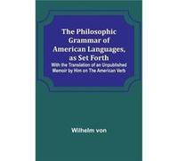 The Philosophic Grammar of American Languages as Set Forth With the Translation of an Unpublished Memoir by Him on the American Verb - Wilhelm von - Alpha Wilhelm vonWilhelm von (Auteur)