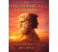 THE PHILOSOPHICAL SALES MAN: Master Your Mind Eliminate Fear and Win in Sales Without Losing Your Integrity
