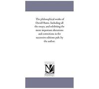 The Philosophical Works Of David Hume. Including All The Essays, And Exhibiting The More Important Alterations And Corrections In The Successive Editi