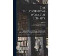 The Philosophical Works Of Leibnitz: Comprising The Monadology, New System Of Nature, Principles Of Nature And Of Grace, Letters To Clarke, Refutation