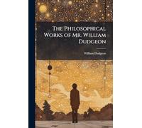The Philosophical Works of Mr. William Dudgeon