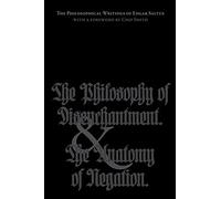The Philosophical Writings of Edgar Saltus: The Philosophy of Disenchantment & The Anatomy of Negation