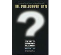 The Philosophy Gym: 25 Short Adventures in Thinking