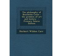 The Philosophy of Benedetto Croce: The Problem of Art and History - Primary Source Edition