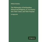 The Philosophy of Earthquakes, Natural and Religious; Or, An Inquiry Into Their Cause, and Their Purpose: in large print