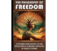 The Philosophy Of Freedom: A Modern Philosophy of Life Developed by Scientific Methods
