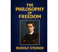 The Philosophy of Freedom: A Modern Philosophy of Life Developed by Scientific Methods Illustrated Edition