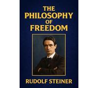 The Philosophy of Freedom: A Modern Philosophy of Life Developed by Scientific Methods Illustrated Edition