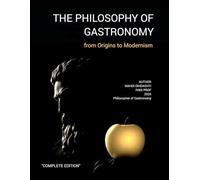 THE PHILOSOPHY OF GASTRONOMY - Complete Edition: FROM ORIGINS TO MODERNISM