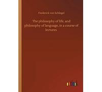 The Philosophy Of Life, And Philosophy Of Language, In A Course Of Lectures