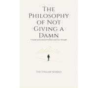 The Philosophy of Not Giving a Damn: A Guide to Emotional Freedom and Inner Strength