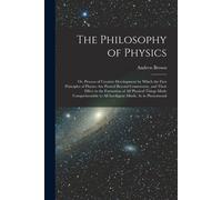 The Philosophy Of Physics: Or, Process Of Creative Development By Which The First Principles Of Physics Are Proved Beyond Controversy, And Their
