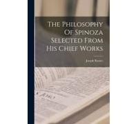 The Philosophy Of Spinoza Selected From His Chief Works