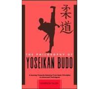 The Philosophy Of Yoseikan Budo: A Journey Towards Mastery: From Basic Principles To Advanced Techniques