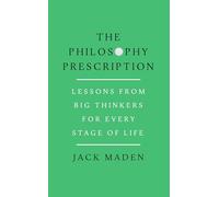The Philosophy Prescription: Lessons from Big Thinkers for Every Stage of Life