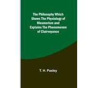 The Philosophy Which Shows The Physiology Of Mesmerism And Explains The Phenomenon Of Clairvoyance