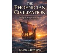 THE PHOENICIAN CIVILIZATION: Unveiling the Secrets of Ancient Maritime Power and Cultural Influence