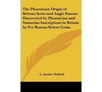 The Phoenician Origin of Britons Scots and Anglo Saxons Discovered by Phoenician and Sumerian Inscriptions in Britain by Pre Roman Briton Coins 1924 L. Austine Waddell (Auteur)
