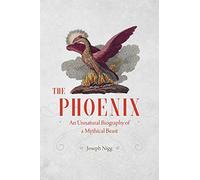 The Phoenix: An Unnatural Biography of a Mythical Beast