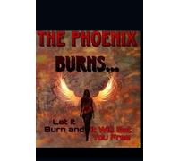 The Phoenix Burns.....Let it Burn and it Will Set You Free
