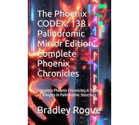 The Phoenix CODEX: 138 Palindromic Mirror Edition Complete Phoenix Chronicles: Complete Phoenix Chronicles: A Trilogy of Trilogies in Palindromic Structure