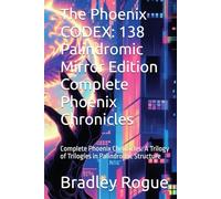 The Phoenix CODEX: 138 Palindromic Mirror Edition Complete Phoenix Chronicles: Complete Phoenix Chronicles: A Trilogy of Trilogies in Palindromic Structure