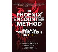 The Phoenix Encounter Method: Lead Like Your Business Is On Fire!