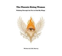 The Phoenix Rising Woman: Walking Through the Fire to Find My Wings