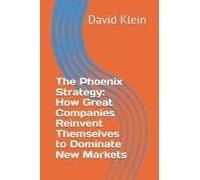 The Phoenix Strategy: How Great Companies Reinvent Themselves To Dominate New Markets