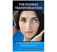 The Phoenix Transformation: An Epic Adventure To Secure Humanity's Survival