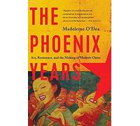 The Phoenix Years: Art, Resistance, And The Making Of Modern China