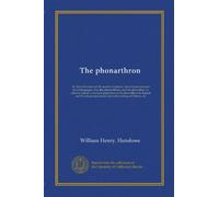 The phonarthron. Or, Natural system of the sounds of speech: a test of pronunciation for all languages: also, the phonarithmon, and the phonodion. To which is added, a practical application of the phonarthron to English and French pronunciation and to the. 1983