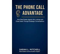 The Phone Call Advantage: How Real Estate Agents Win Listings and Close Deals Through Strategic Conversations