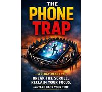 The Phone Trap: A 7-Day Reset to Break the Scroll, Reclaim Your Focus, and Take Back Your Time