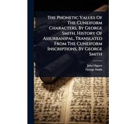 The Phonetic Values Of The Cuneiform Characters, By George Smith. History Of Assurbanipal, Translated From The Cuneiform Inscriptions, By George Smith