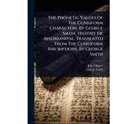 The Phonetic Values Of The Cuneiform Characters, By George Smith. History Of Assurbanipal, Translated From The Cuneiform Inscriptions, By George Smith