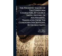 The Phonetic Values Of The Cuneiform Characters, By George Smith. History Of Assurbanipal, Translated From The Cuneiform Inscriptions, By George Smith