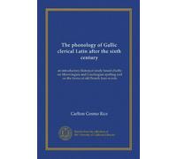 The phonology of Gallic clerical Latin after the sixth century: an introductory historical study based chiefly on Merovingian and Carolingian spelling and on the forms of old French loan-words