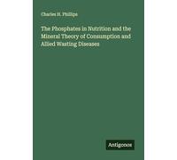 The Phosphates in Nutrition and the Mineral Theory of Consumption and Allied Wasting Diseases