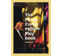 The Photo Composition Playbook: Rules, Tools, and Hacks to use as Ideas, Guides, and Experiments