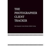 The Photographer Client Tracker: Client Management, Session Planning & Workflow Organization for Photographers