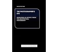The Photographer's Eye - Developing an Artistic Vision for Architectural Photography