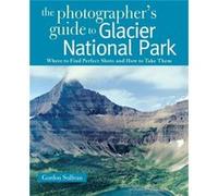The Photographers Guide to Glacier National Park by Gordon Sullivan Gordon Sullivan (Auteur)