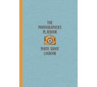 The Photographer's Playbook: Photography Journal For Tracking Photo Shoots Keep A Record Of The Camera, Lighting, Lenses, Batteries, Memory Cards, Backdrops, Location, Shutter And Files Series -Logb