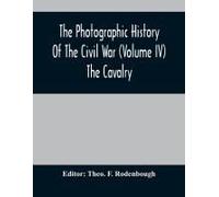 The Photographic History Of The Civil War (Volume Iv) The Cavalry