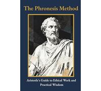The Phronesis Method: Aristotle's Guide to Ethical Work and Practical Wisdom