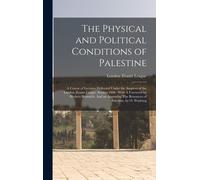 The Physical And Political Conditions Of Palestine: A Course Of Lectures Delivered Under The Auspices Of The London Zionist League, Session 1906: With