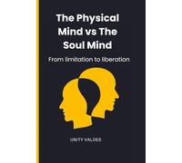 The Physical Mind vs. the Soul Mind: From limitation to liberation