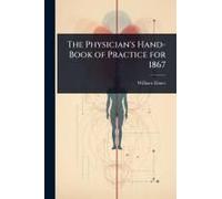 The Physician's Hand-Book Of Practice For 1867
